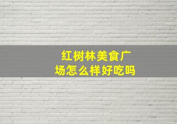 红树林美食广场怎么样好吃吗