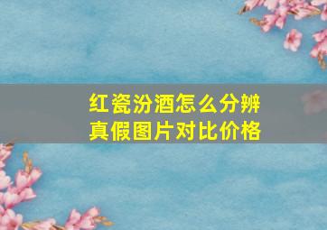 红瓷汾酒怎么分辨真假图片对比价格