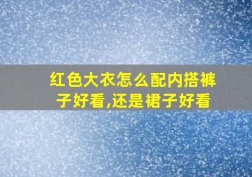 红色大衣怎么配内搭裤子好看,还是裙子好看