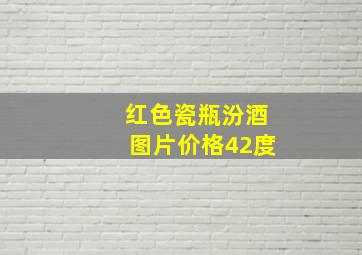 红色瓷瓶汾酒图片价格42度