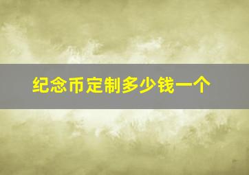 纪念币定制多少钱一个