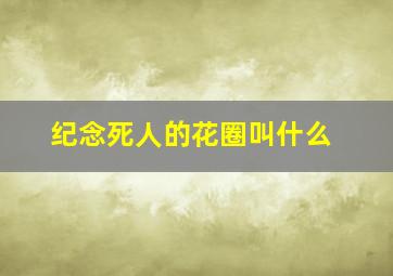 纪念死人的花圈叫什么