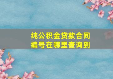 纯公积金贷款合同编号在哪里查询到