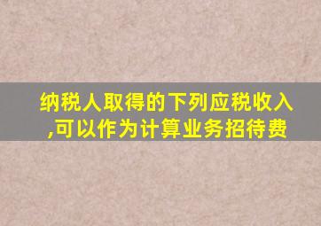 纳税人取得的下列应税收入,可以作为计算业务招待费