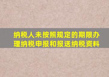 纳税人未按照规定的期限办理纳税申报和报送纳税资料