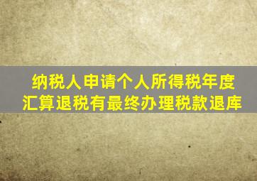 纳税人申请个人所得税年度汇算退税有最终办理税款退库