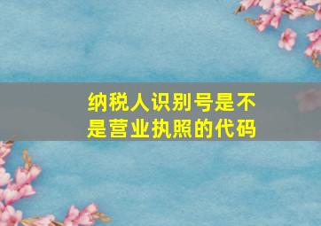 纳税人识别号是不是营业执照的代码