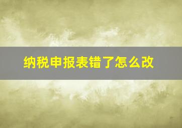 纳税申报表错了怎么改