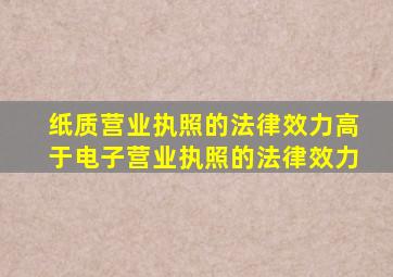 纸质营业执照的法律效力高于电子营业执照的法律效力