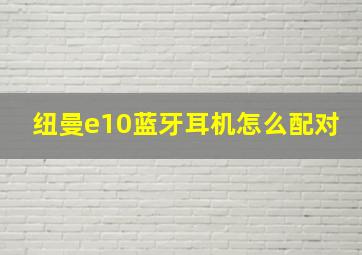 纽曼e10蓝牙耳机怎么配对