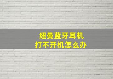 纽曼蓝牙耳机打不开机怎么办