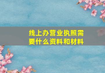 线上办营业执照需要什么资料和材料