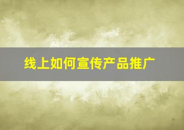 线上如何宣传产品推广