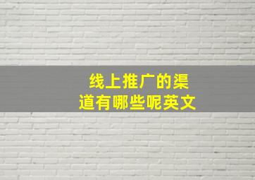 线上推广的渠道有哪些呢英文