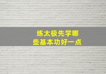 练太极先学哪些基本功好一点