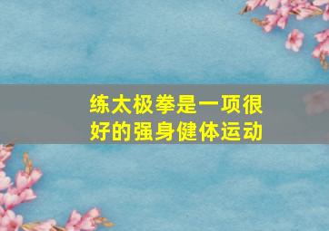 练太极拳是一项很好的强身健体运动