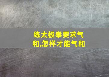 练太极拳要求气和,怎样才能气和