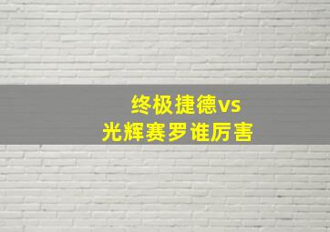 终极捷德vs光辉赛罗谁厉害