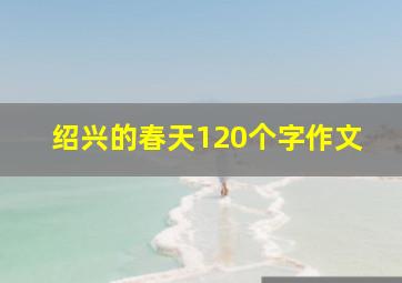 绍兴的春天120个字作文