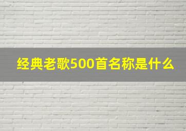 经典老歌500首名称是什么