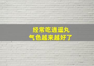 经常吃逍遥丸气色越来越好了