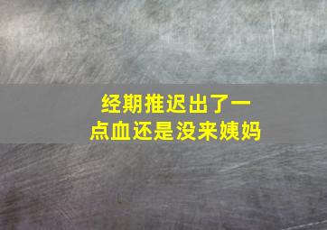 经期推迟出了一点血还是没来姨妈