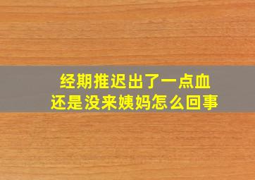 经期推迟出了一点血还是没来姨妈怎么回事