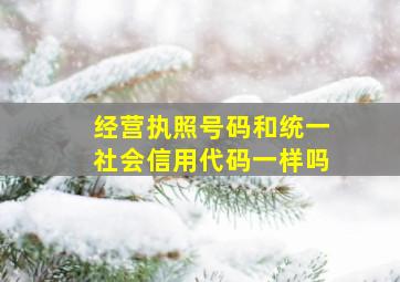 经营执照号码和统一社会信用代码一样吗