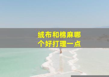 绒布和棉麻哪个好打理一点