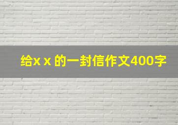 给xⅹ的一封信作文400字