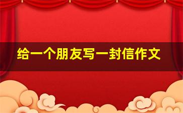 给一个朋友写一封信作文