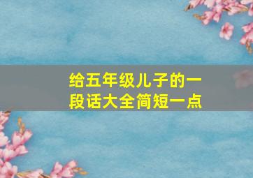 给五年级儿子的一段话大全简短一点