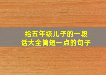 给五年级儿子的一段话大全简短一点的句子