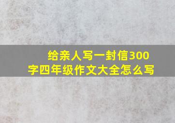 给亲人写一封信300字四年级作文大全怎么写