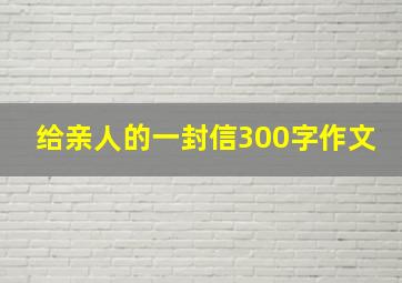 给亲人的一封信300字作文