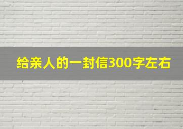 给亲人的一封信300字左右