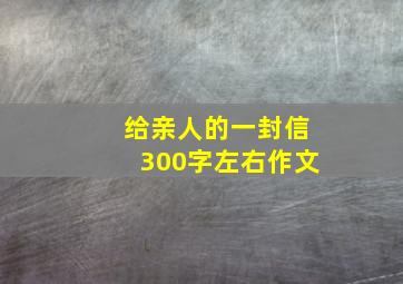 给亲人的一封信300字左右作文