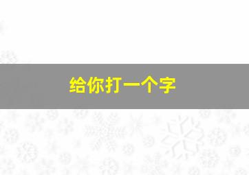 给你打一个字