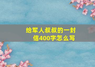 给军人叔叔的一封信400字怎么写