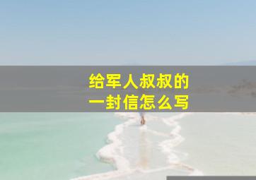 给军人叔叔的一封信怎么写