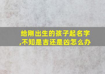 给刚出生的孩子起名字,不知是吉还是凶怎么办