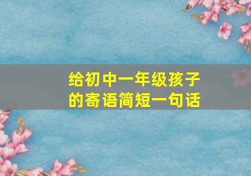 给初中一年级孩子的寄语简短一句话