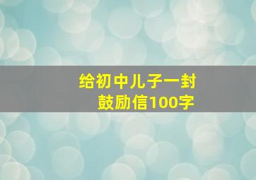 给初中儿子一封鼓励信100字