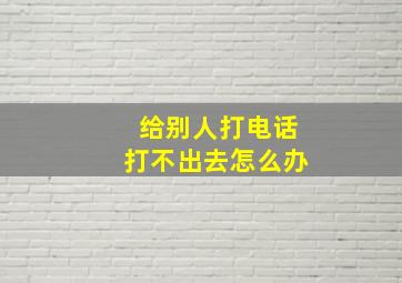 给别人打电话打不出去怎么办