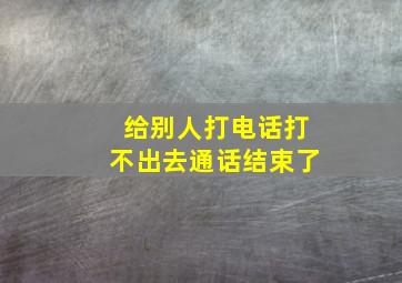 给别人打电话打不出去通话结束了