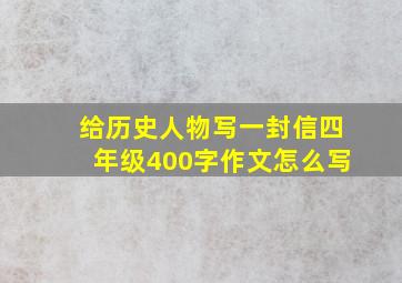 给历史人物写一封信四年级400字作文怎么写