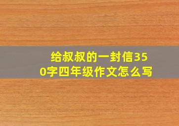 给叔叔的一封信350字四年级作文怎么写