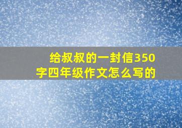 给叔叔的一封信350字四年级作文怎么写的