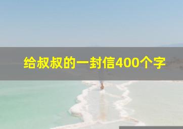 给叔叔的一封信400个字