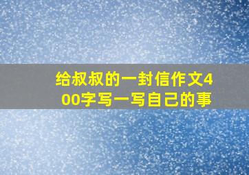 给叔叔的一封信作文400字写一写自己的事